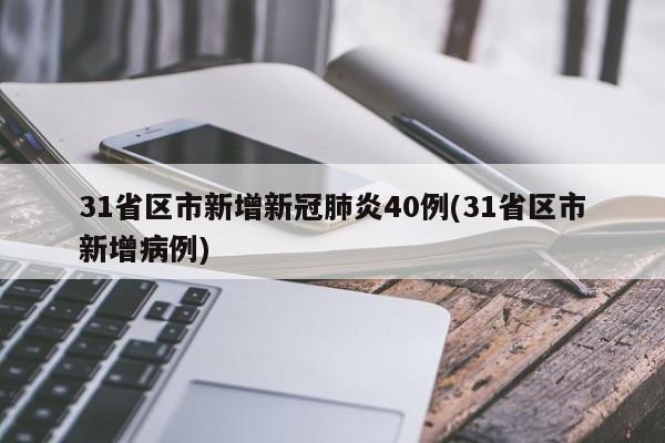 31省区市新增新冠肺炎40例(31省区市新增病例)