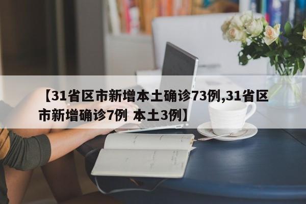 【31省区市新增本土确诊73例,31省区市新增确诊7例 本土3例】