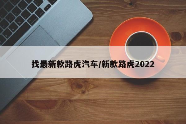 找最新款路虎汽车/新款路虎2022