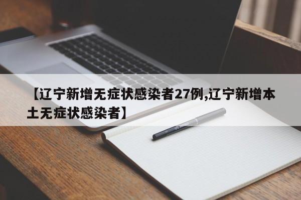 【辽宁新增无症状感染者27例,辽宁新增本土无症状感染者】