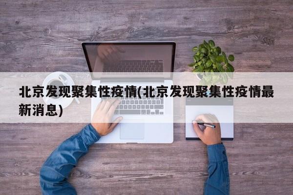 北京发现聚集性疫情(北京发现聚集性疫情最新消息)