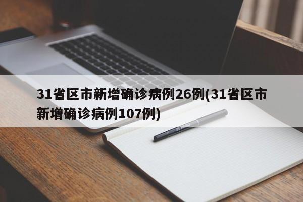 31省区市新增确诊病例26例(31省区市新增确诊病例107例)