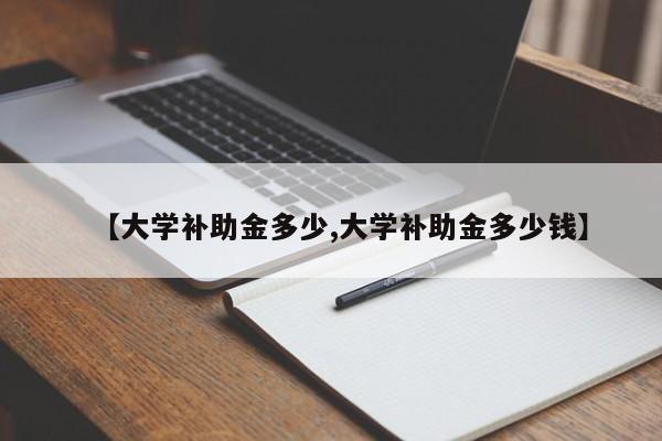 【大学补助金多少,大学补助金多少钱】