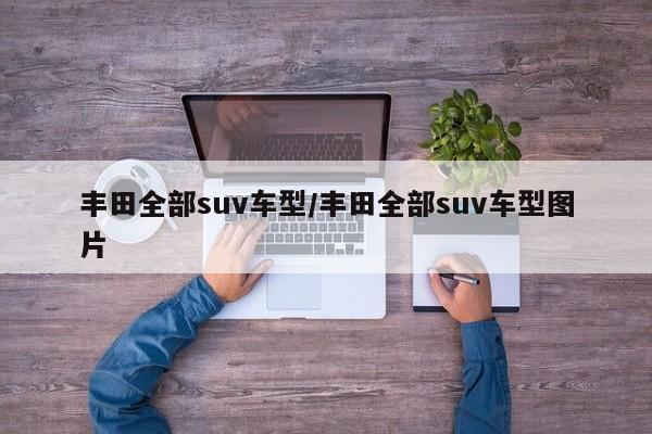 丰田全部suv车型/丰田全部suv车型图片